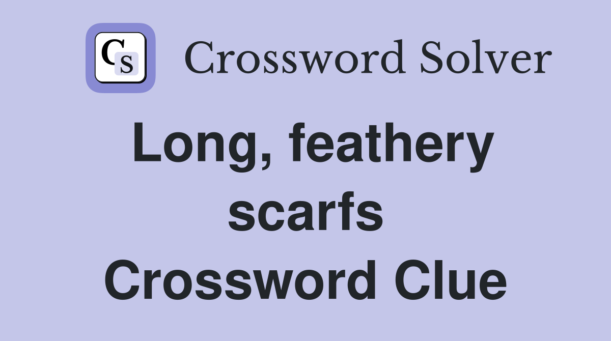Long, feathery scarfs Crossword Clue Answers Crossword Solver